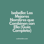 Isabella: Los Mejores Nombres que Combinen con Ella (Guía Completa)
