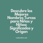 Descubre los Mejores Nombres Turcos para Niñas y Niños: Significados y Origen